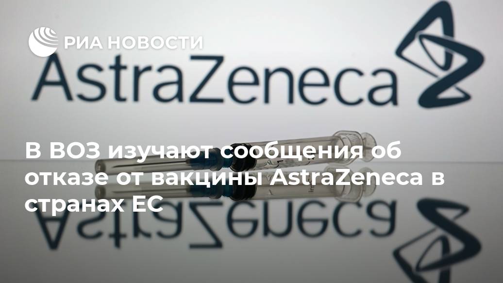 В ВОЗ изучают сообщения об отказе от вакцины AstraZeneca в странах ЕС Лента новостей