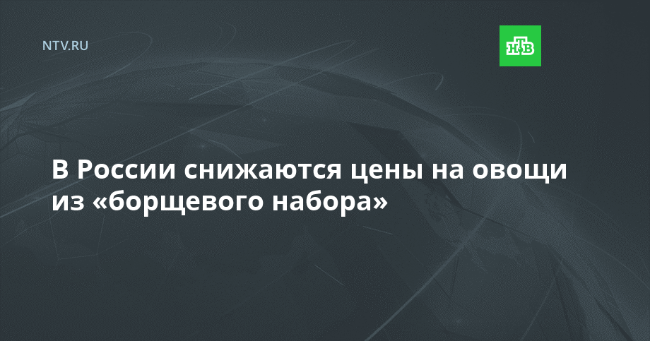 В России снижаются цены на овощи из «борщевого набора»