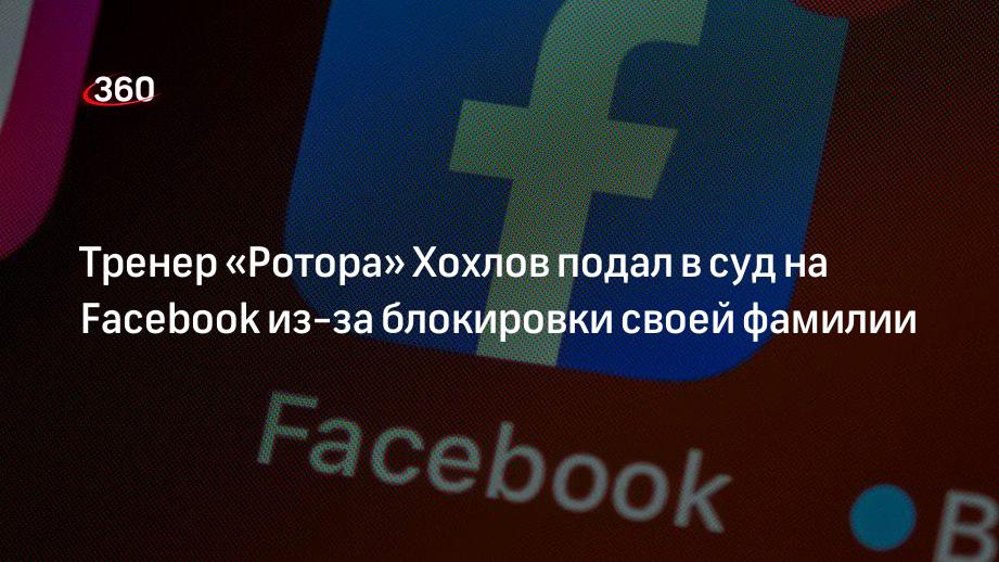 Тренер «Ротора» Хохлов подал в суд на Facebook из-за блокировки своей фамилии