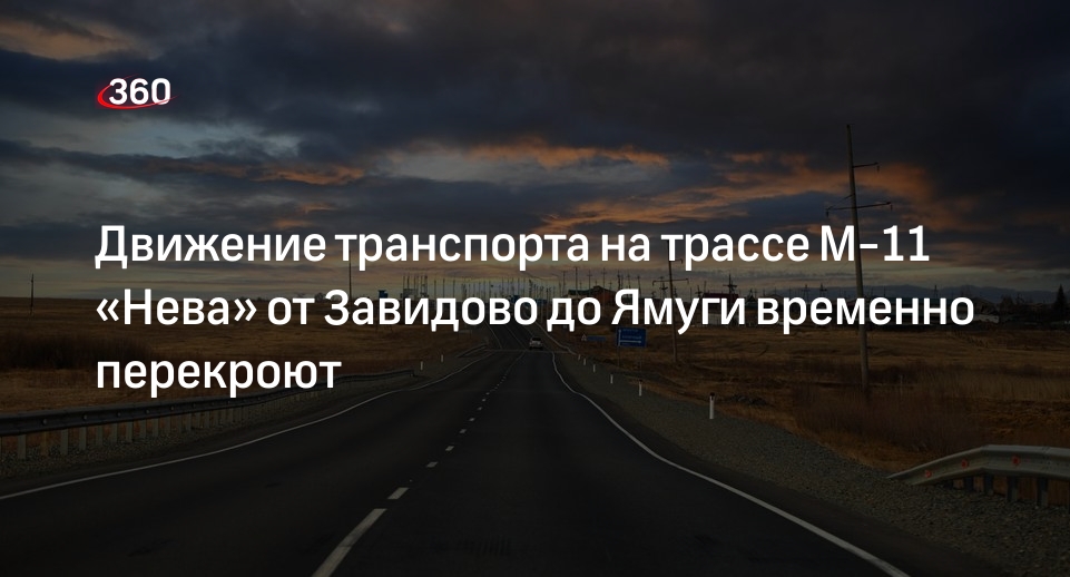 Движение транспорта на трассе М-11 «Нева» от Завидово до Ямуги временно перекроют