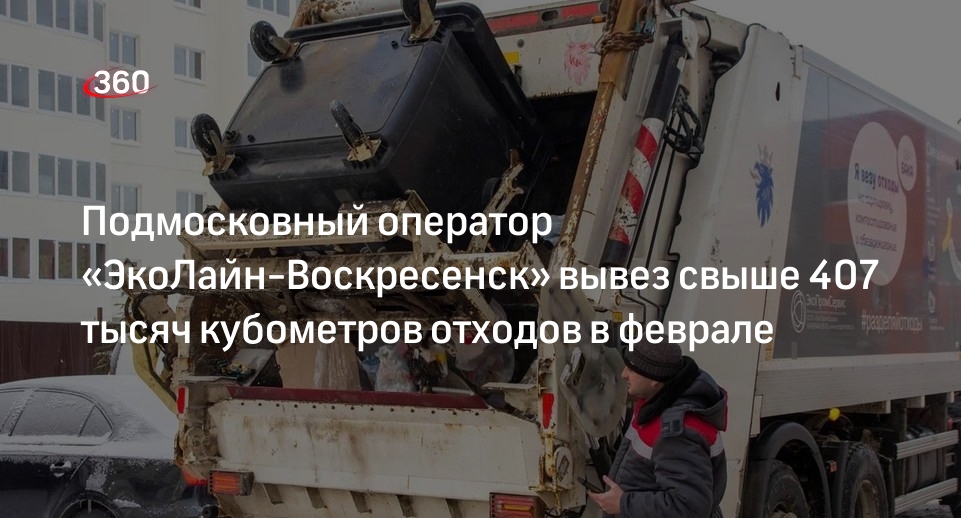 Подмосковный оператор «ЭкоЛайн-Воскресенск» вывез свыше 407 тысяч кубометров отходов в феврале