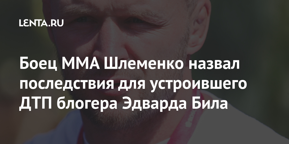 Боец MMA Шлеменко назвал последствия для устроившего ДТП блогера Эдварда Била поведение, блогера, смешанного, аварии, правил, «Нарушение, статьи, части, уголовное, возбудили, находится, факту, движения, россиянка, Пострадавшая, Москве, площади, Смоленской, сторону, тоннеля