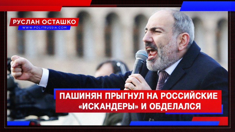 Пашинян прыгнул на российские «Искандеры» и обделался Пашинян прыгнул на российские «Искандеры» и обделался