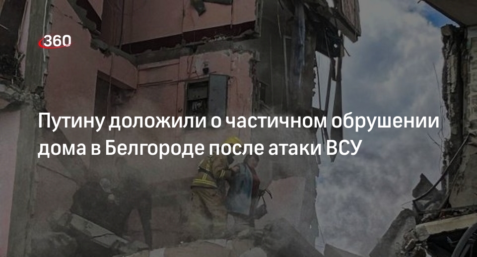 Путину доложили о частичном обрушении дома в Белгороде после атаки ВСУ