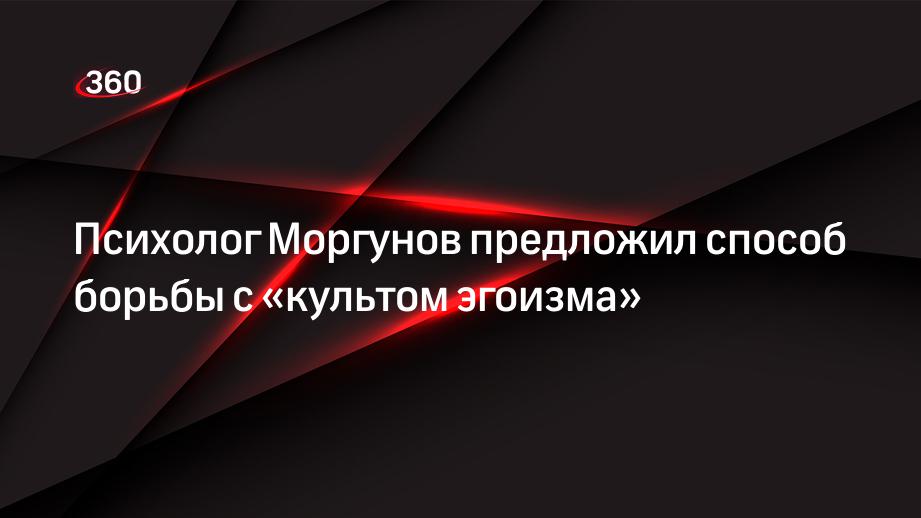 Психолог Моргунов предложил способ борьбы с «культом эгоизма»