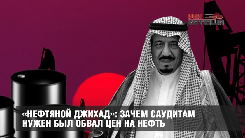 «Нефтяной джихад»: зачем саудитам нужен был обвал цен на нефть
