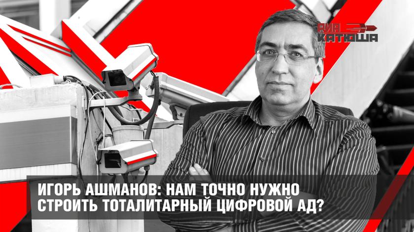 Игорь Ашманов: Нам точно нужно строить тоталитарный цифровой ад?