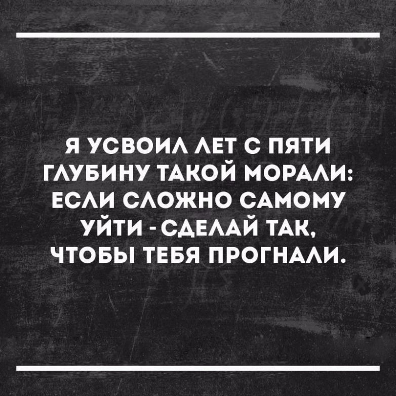 Уйди делай. Не можешь уйти сам сделай так чтобы тебя прогнали. Сделай так чтобы тебя прогнали. Я усвоил лет с пяти глубину такой морали. Я усвоил лет с пяти глубину вот.