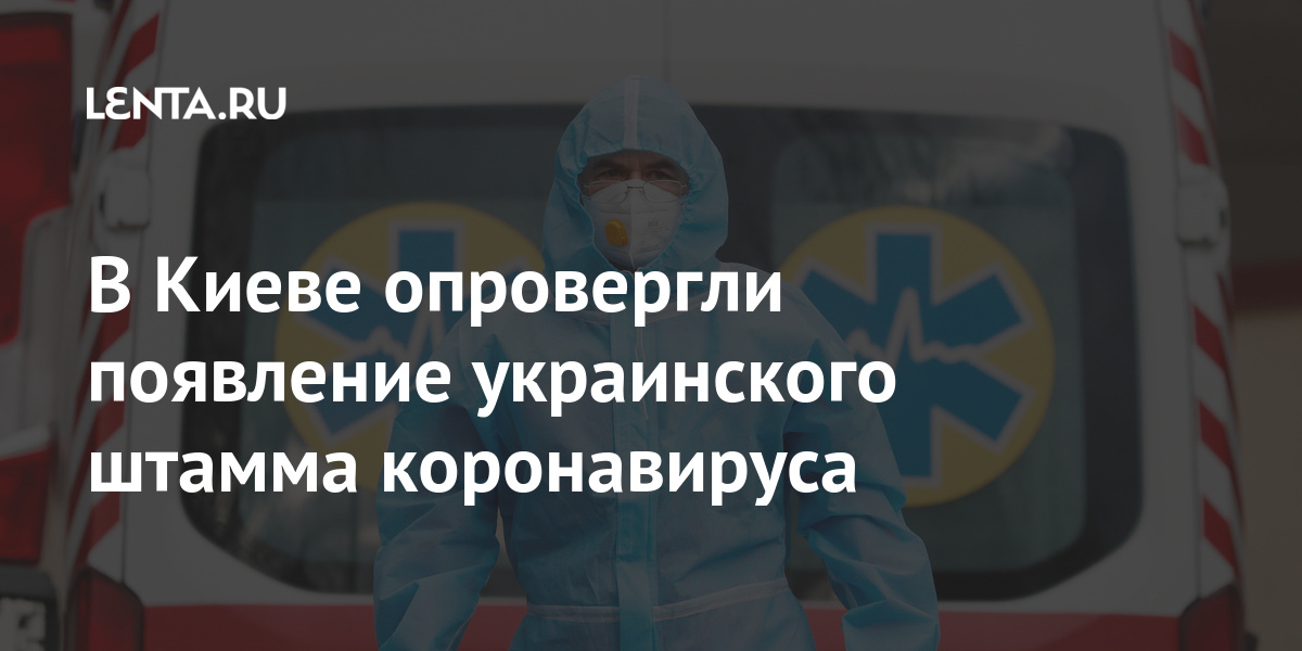 В Киеве опровергли появление украинского штамма коронавируса Бывший СССР