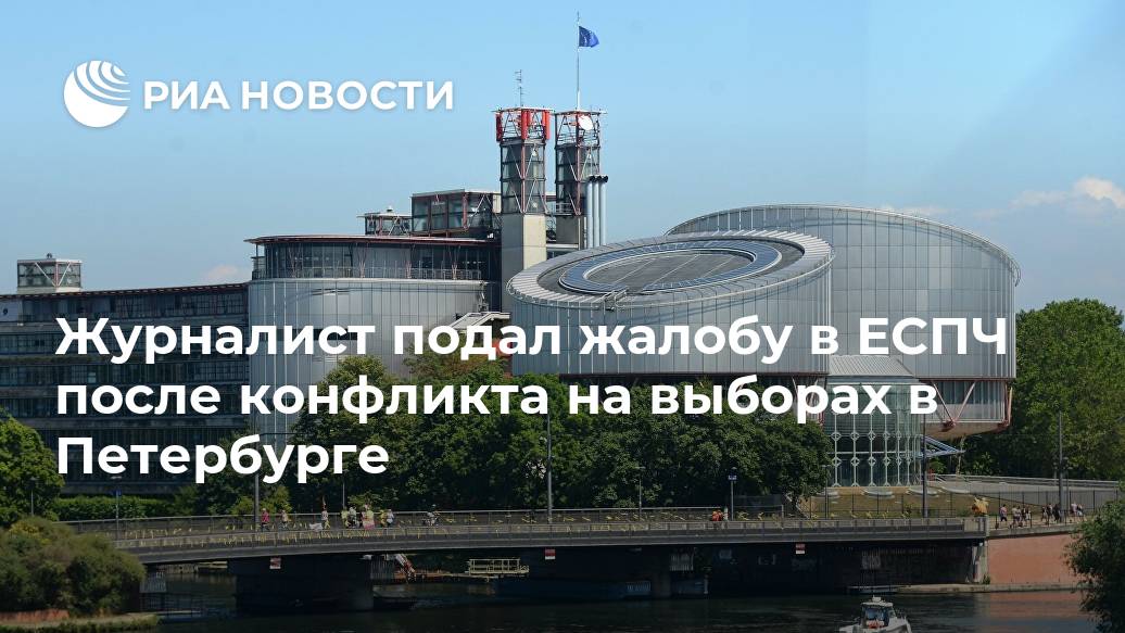 Журналист подал жалобу в ЕСПЧ после конфликта на выборах в Петербурге Лента новостей