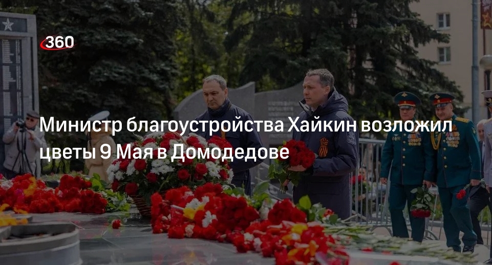 Министр благоустройства Хайкин возложил цветы 9 Мая в Домодедове