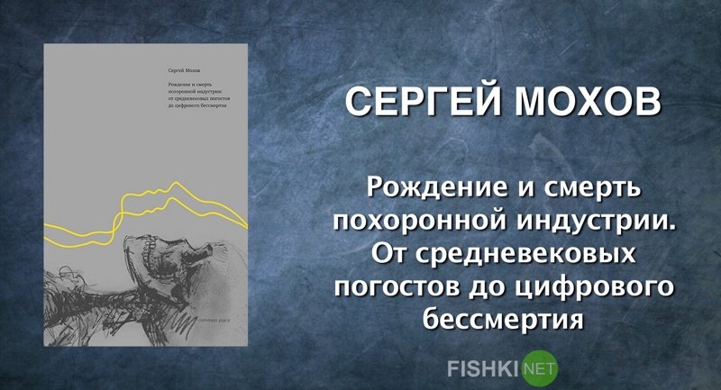 Сергей Мохов. Рождение и смерть похоронной индустрии. От средневековых погостов до цифрового бессмертия. документальная литература, залипалово, интересное, книги, литература, чтение