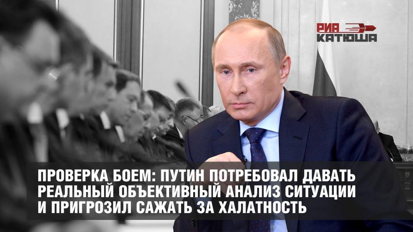 Проверка боем: Путин потребовал давать реальный объективный анализ ситуации и пригрозил сажать за халатность