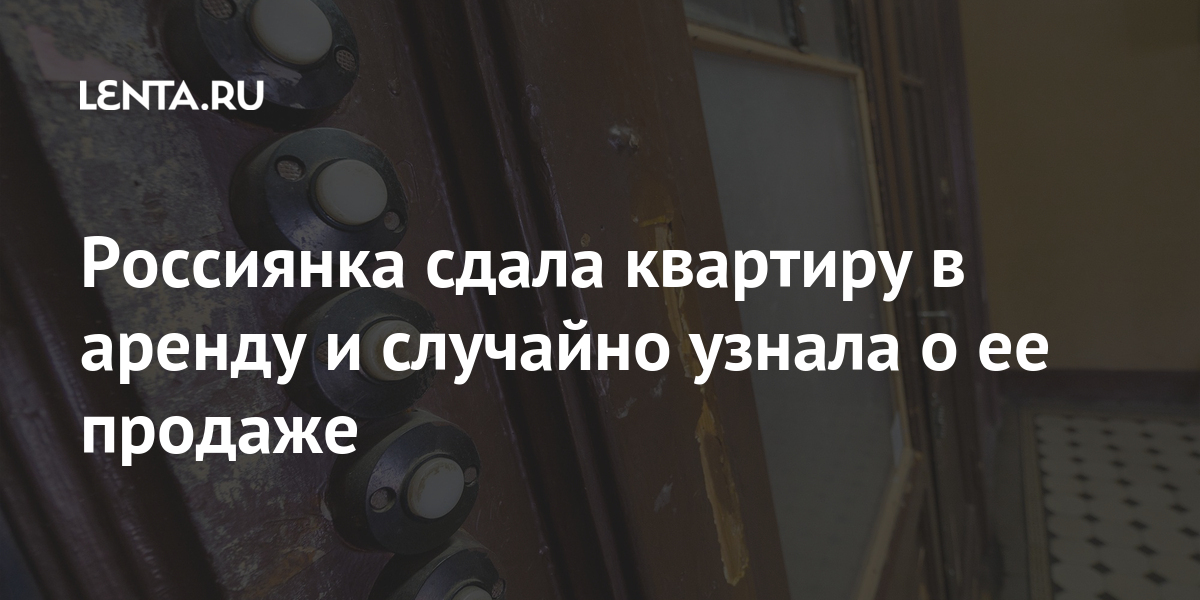 Россиянка сдала квартиру в аренду и случайно узнала о ее продаже Дом