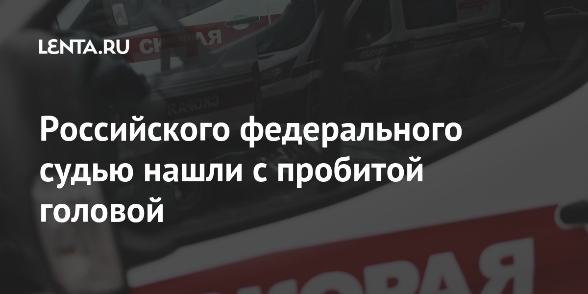 Российского федерального судью нашли с пробитой головой Российского федерального судью нашли с пробитой головой Россия