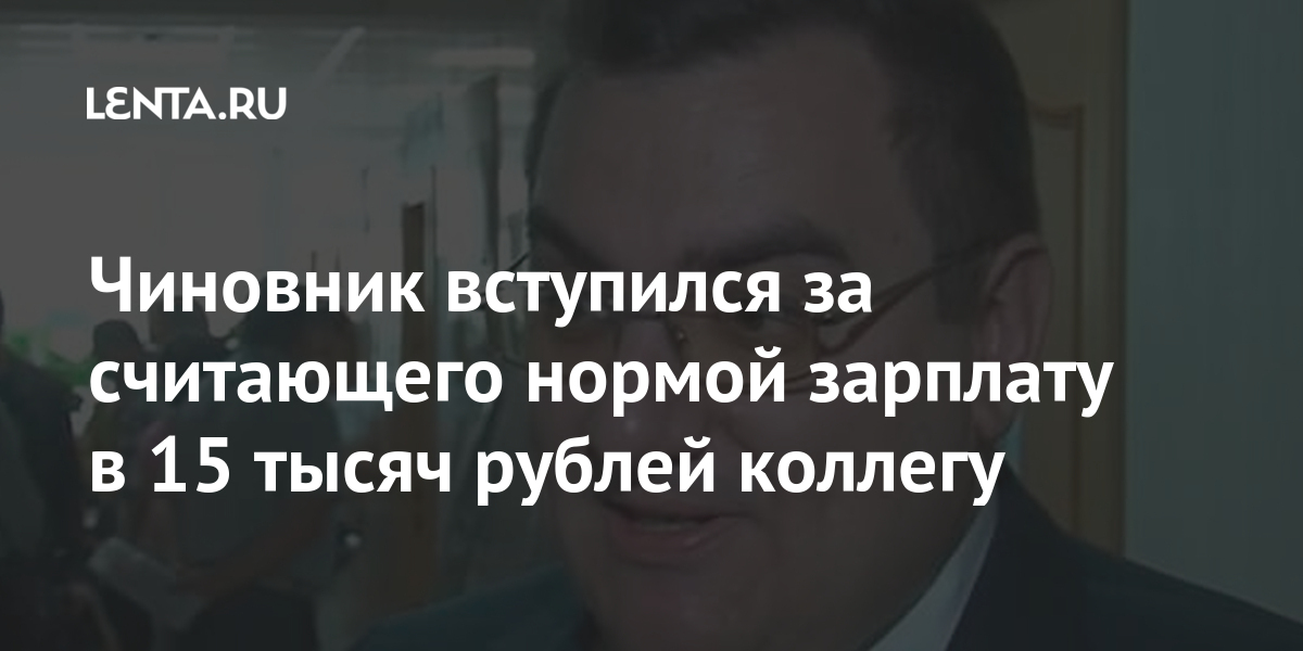 Чиновник вступился за считающего нормой зарплату в 15 тысяч рублей коллегу Чиновник вступился за считающего нормой зарплату в 15 тысяч рублей коллегу Россия
