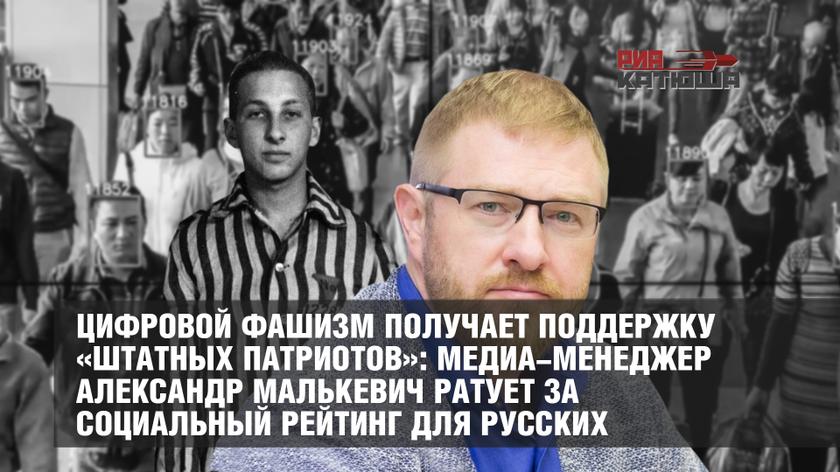 Цифровой фашизм получает поддержку «штатных патриотов»: медиа-менеджер Александр Малькевич ратует за социальный рейтинг для русских колонна,россия