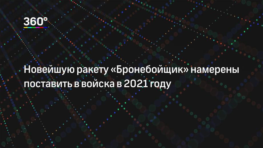 Новейшую ракету «Бронебойщик» намерены поставить в войска в 2021 году