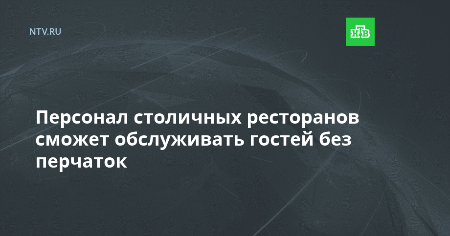 Персонал столичных ресторанов сможет обслуживать гостей без перчаток