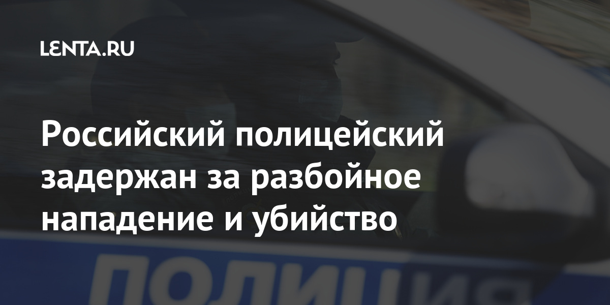 Российский полицейский задержан за разбойное нападение и убийство вместе, Замначальника, похитили, полмиллиона, рублей, ружье, скрылись, Сотрудник, предприятия, полученных, травм, скончался, местеПосле, этого, супругу, полицейский, соучастником, приехал, бизнесмена, внучки