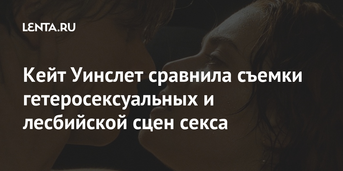 Кейт Уинслет сравнила съемки гетеросексуальных и лесбийской сцен секса Культура