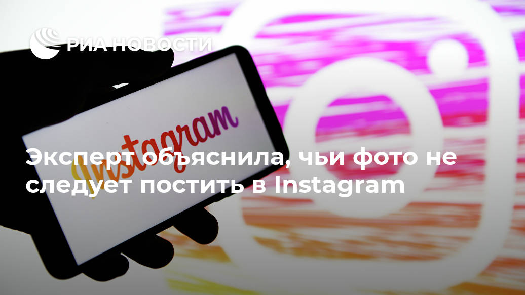 Эксперт объяснила, чьи фото не следует постить в Instagram Эксперт объяснила, чьи фото не следует постить в Instagram Лента новостей