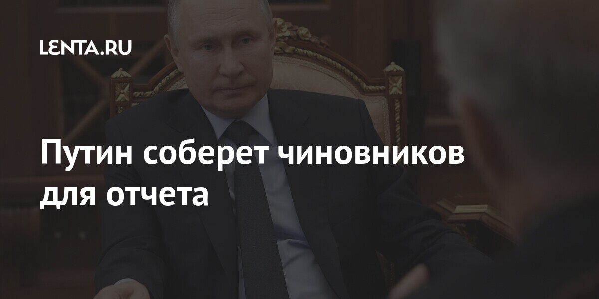 Путин соберет чиновников для отчета Россия