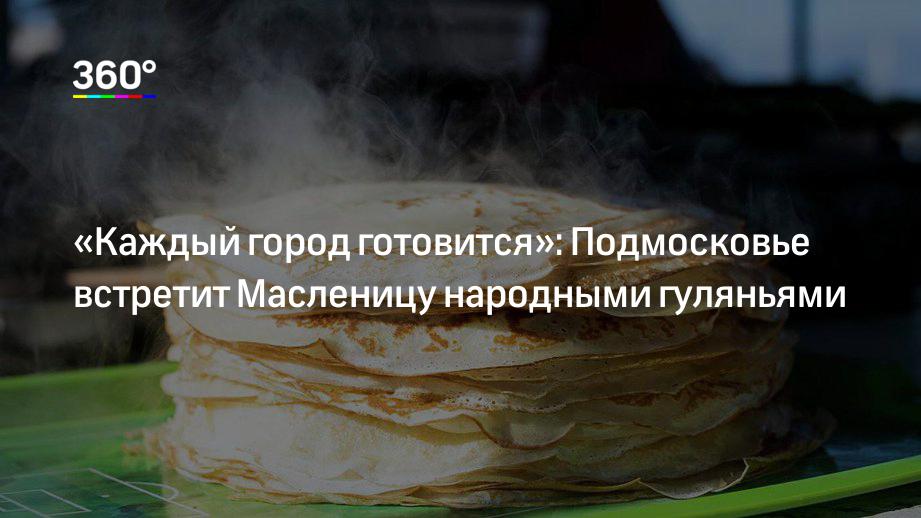 «Каждый город готовится»: Подмосковье встретит Масленицу народными гуляньями