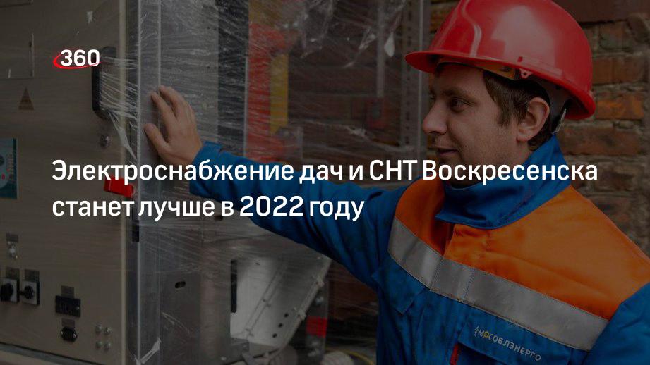 Электроснабжения дач и СНТ Воскресенска станет лучше в 2022 году