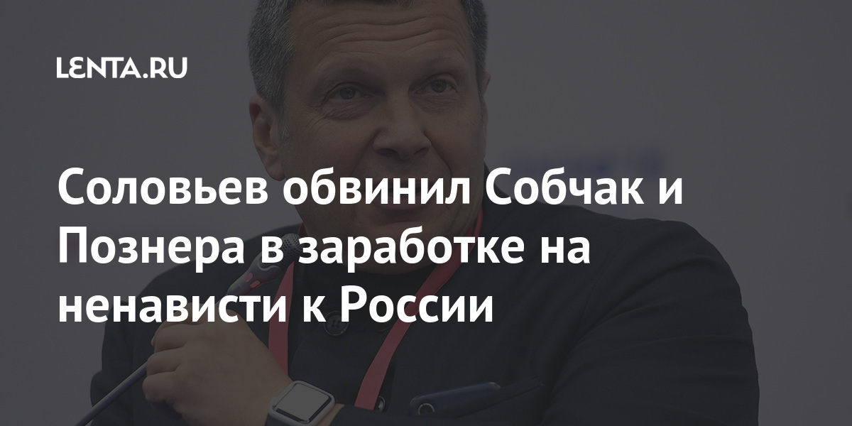 Соловьев обвинил Собчак и Познера в заработке на ненависти к России Интернет и СМИ