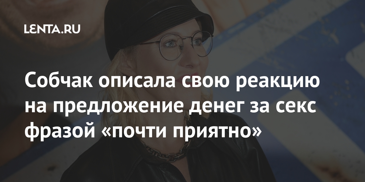 Собчак описала свою реакцию на предложение денег за секс фразой «почти приятно» Собчак, Телеведущая, денег, наркотиков, своем, тысяч, ответ, пошутила, согласиться», желания, внутреннего, чтобы, появилось, телеведущаяРанее, Главное, приятно, ПОЧТИ, обиделась, заинтересуется«Если, время