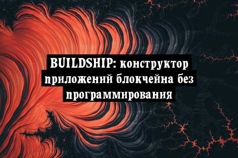 Buildship: конструктор приложений блокчейна без программирования