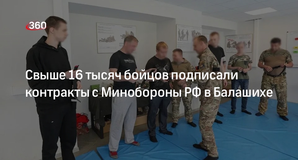 Свыше 16 тысяч бойцов подписали контракты с Минобороны РФ в Балашихе