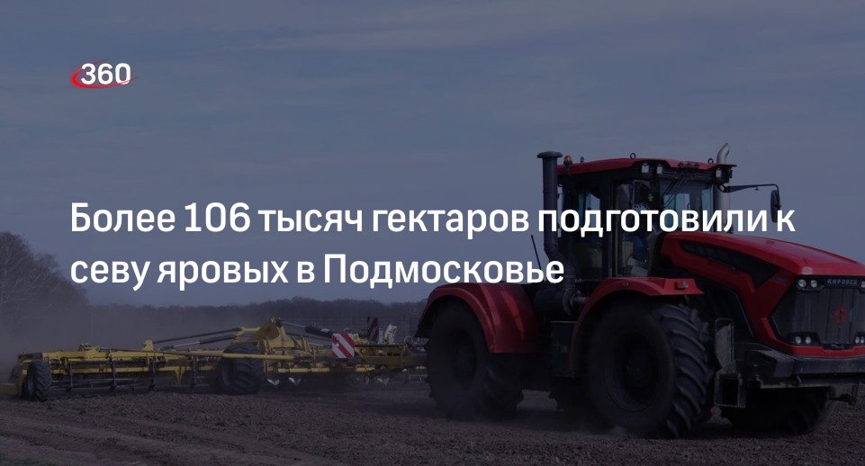 Более 106 тысяч гектаров подготовили к севу яровых в Подмосковье