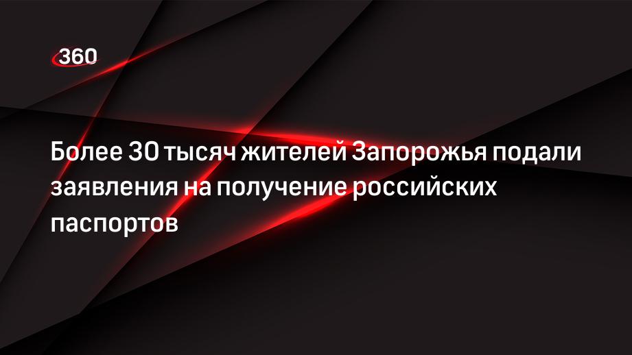 Глава администрации Запорожской области сообщил о подачи более 30 тысяч заявлений от жителей на получение паспортов РФ