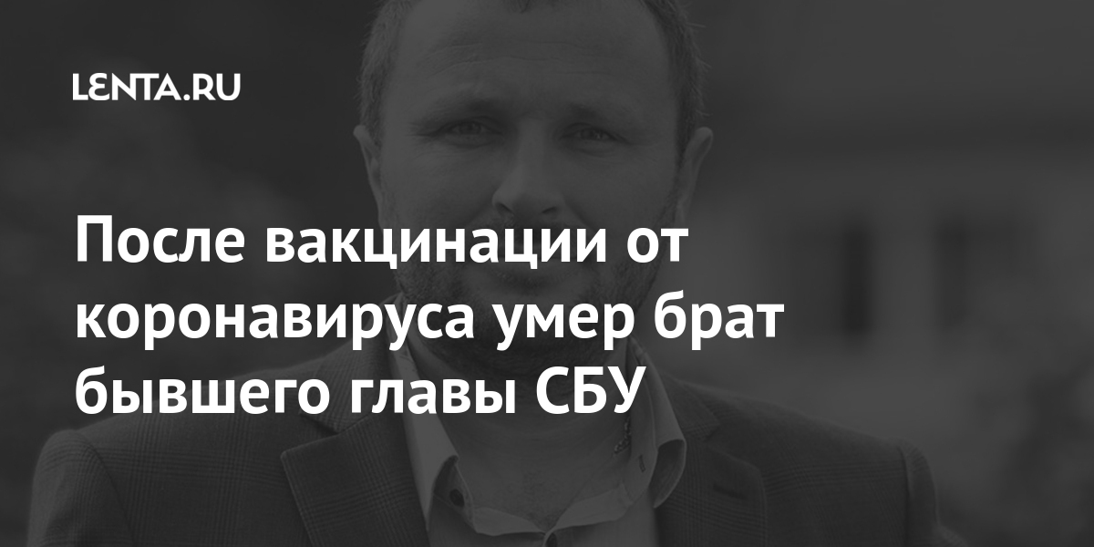 После вакцинации от коронавируса умер брат бывшего главы СБУ Украины, Украине, заявил, человек, братом, апреля, словам, прививку6, сделать, населения, взрослого, процентов, убедить, коронавирус, этого, концу, победит, страна, Степанов, Максим