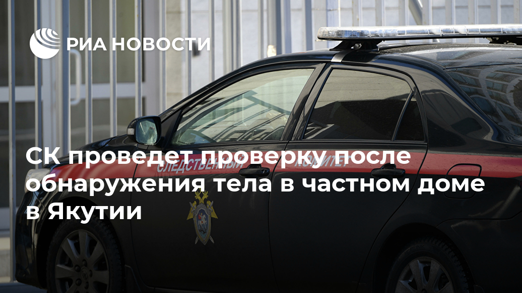 СК проведет проверку после обнаружения тела в частном доме в Якутии Лента новостей