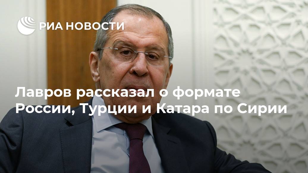 Лавров рассказал о формате России, Турции и Катара по Сирии Лента новостей