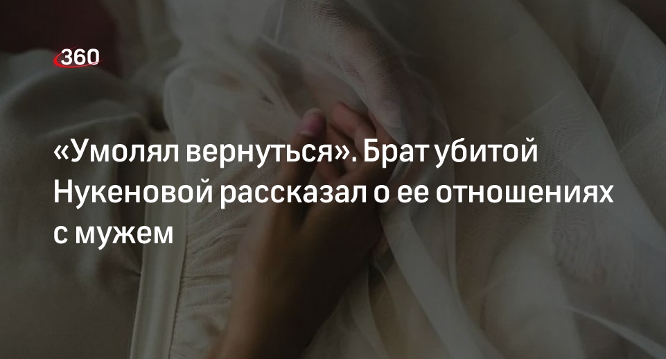 Брат Нукеновой заявил, что она попыталась уйти от мужа за два месяца до смерти