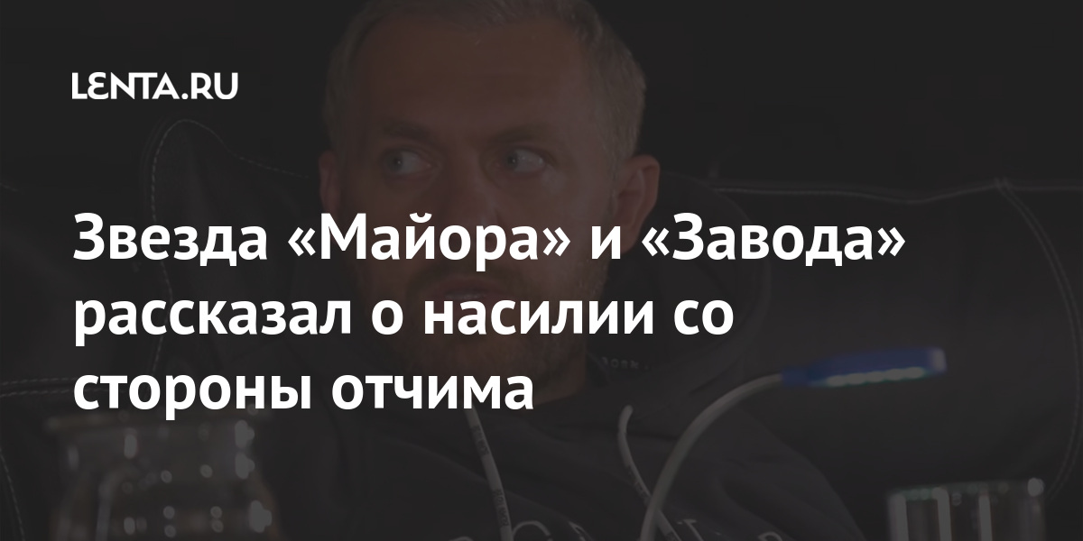 Звезда «Майора» и «Завода» рассказал о насилии со стороны отчима
