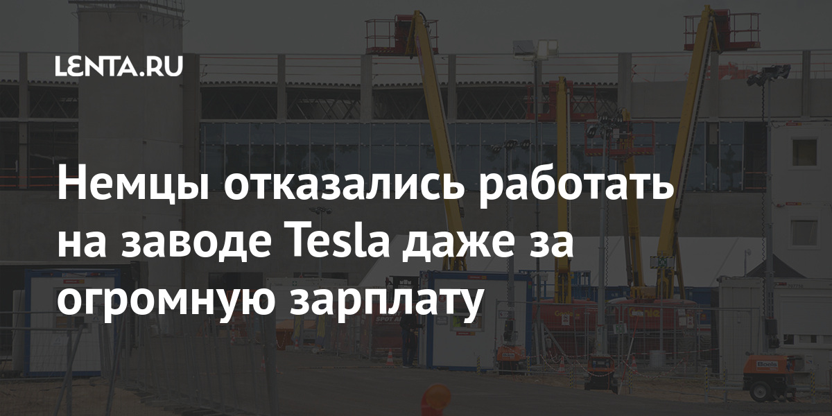 Немцы отказались работать на заводе Tesla даже за огромную зарплату Немцы отказались работать на заводе Tesla даже за огромную зарплату Экономика