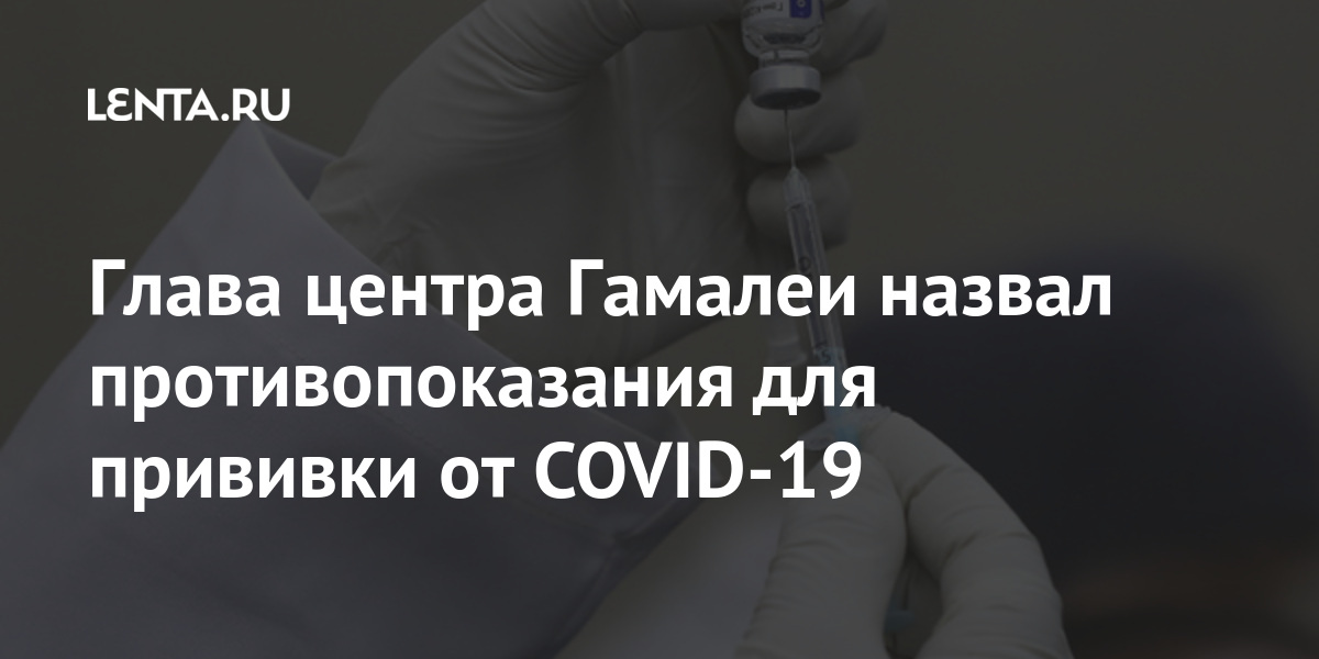 Глава центра Гамалеи назвал противопоказания для прививки от COVID-19 Россия