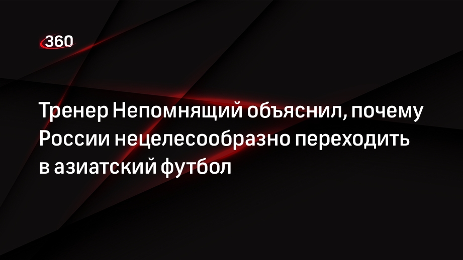 Тренер Непомнящий объяснил, почему России нецелесообразно переходить в азиатский футбол