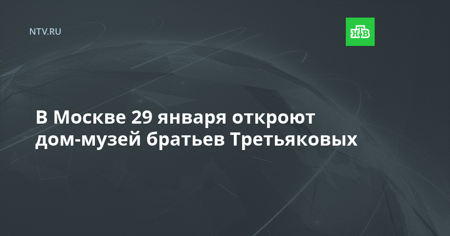 В Москве 29 января откроют дом-музей братьев Третьяковых