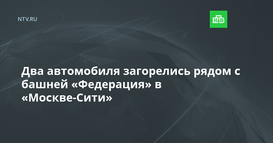 Два автомобиля загорелись рядом с башней «Федерация» в «Москве-Сити»