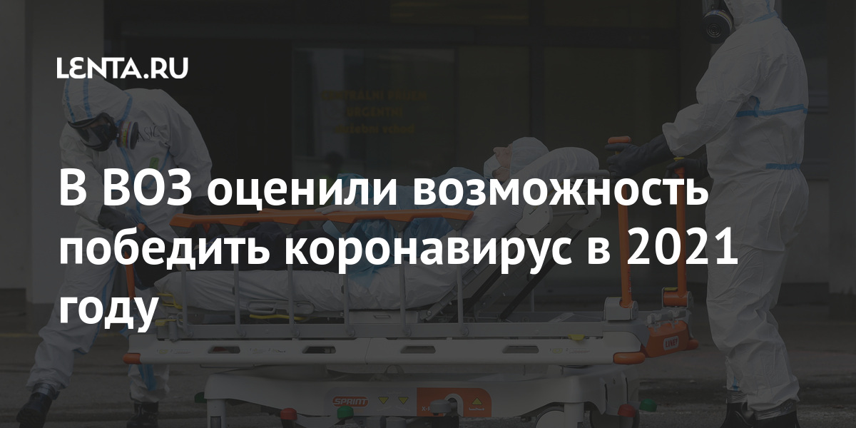 В ВОЗ оценили возможность победить коронавирус в 2021 году В ВОЗ оценили возможность победить коронавирус в 2021 году Россия