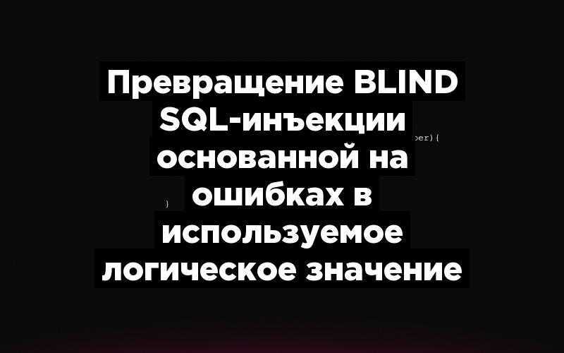 Превращение Blind SQL-инъекции основанной на ошибках в используемое логическое значение
