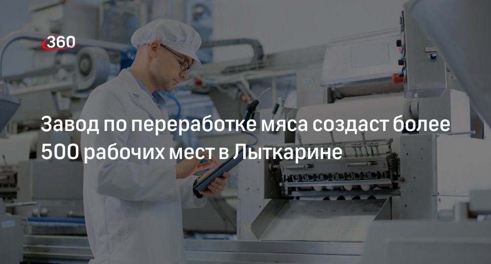 Завод по переработке мяса создаст более 500 рабочих мест в Лыткарине