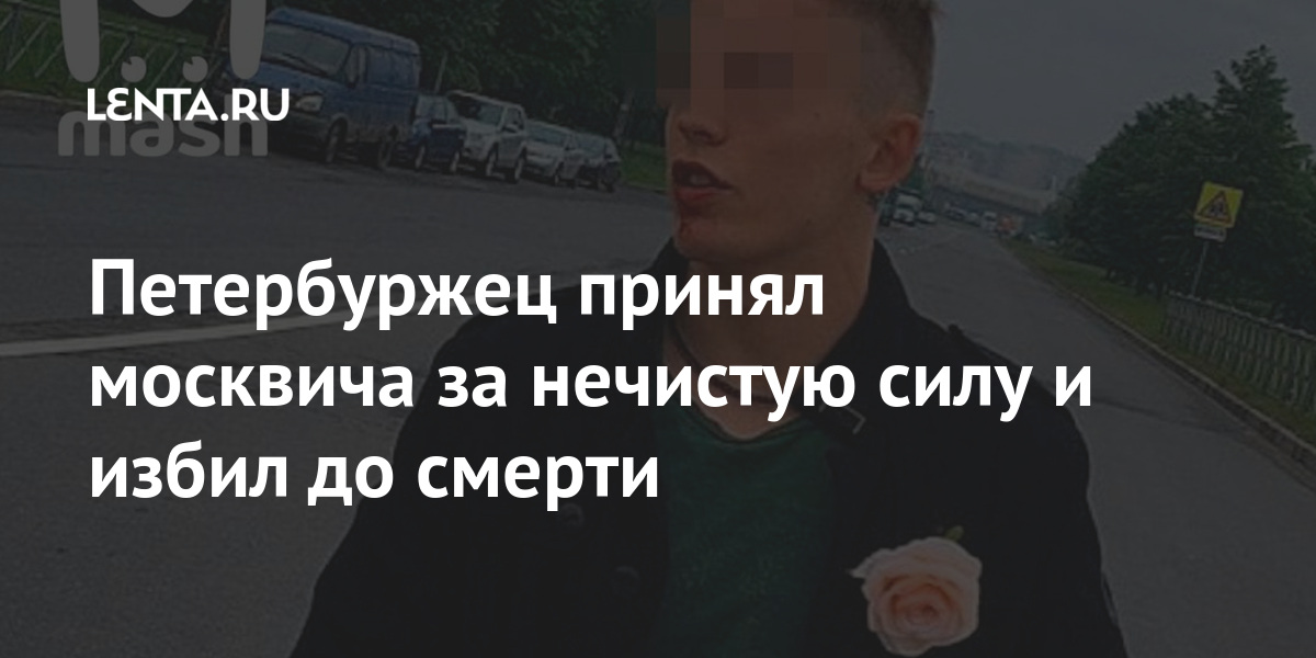 Петербуржец принял москвича за нечистую силу и избил до смерти задержали, прохожий, управлении, травм, москвич, скончался, местеНападавшего, Сотрудникам, полиции, заявил, похож, ведьмуКак, уточнили, столичном, Москве, полученных, комитета, России, данному, факту