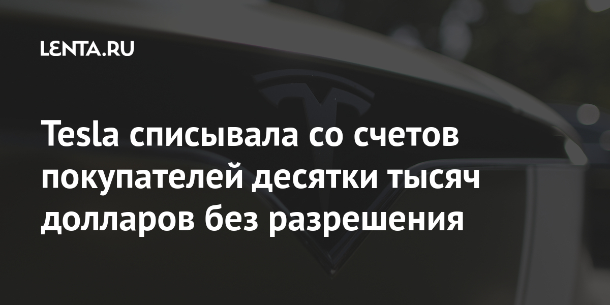 Tesla списывала со счетов покупателей десятки тысяч долларов без разрешения долларов, Tesla, покупателей, тысячи, платить, миллиарда, посоветовали, финансовое, клиентам, разрешила, ипотекеРанее, ответ, может, возмещение, проблемы, испытывает, обратиться, Мужчина, обязательств, результате